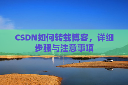 CSDN如何转载博客,详细步骤与注意事项 CSDN如何转载博客,详细步骤与注意事项