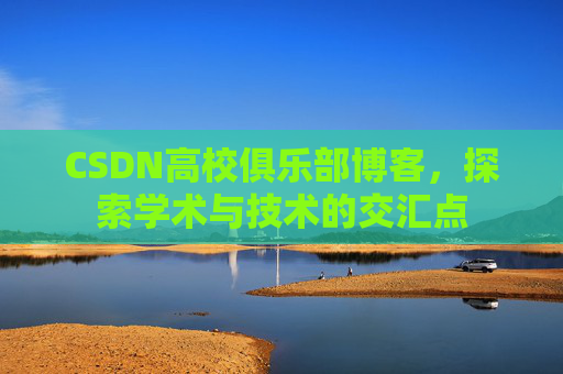 CSDN高校俱乐部博客,探索学术与技术的交汇点