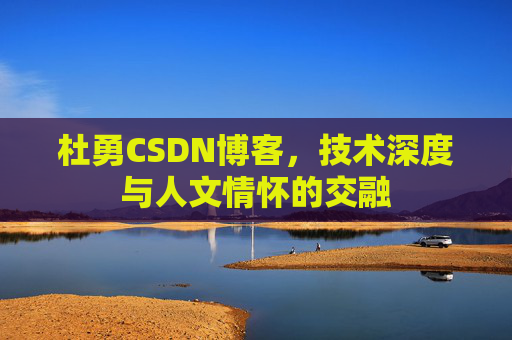 杜勇CSDN博客,技术深度与人文情怀的交融