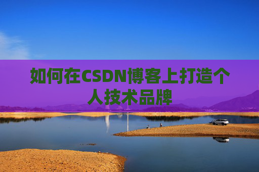 如何在CSDN博客上打造个人技术品牌