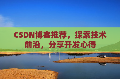 CSDN博客推荐，探索技术前沿，分享开发心得