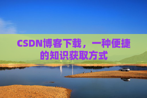 CSDN博客下载，一种便捷的知识获取方式